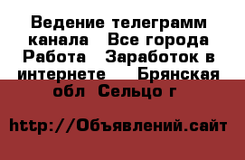 Ведение телеграмм канала - Все города Работа » Заработок в интернете   . Брянская обл.,Сельцо г.